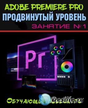 Adobe Premiere Pro. Продвинутый уровень. Занятие №1